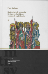 Kult świętych patronów Królestwa Polskiego w czasach Jagiellonów - Piotr Kołpak | mała okładka