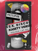 Sex, disco i kasety video Polska lat 90 - Wojciech Przylipiak | mała okładka