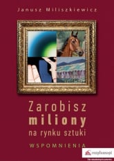 Zarobisz miliony na rynku sztuki Wspomnienia - Janusz Miliszkiewicz | mała okładka