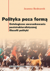 Polityka poza formą Ontologiczne uwarunkowania poststrukturalistycznej filozofii polityki - Joanna Bednarek | mała okładka