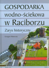 Gospodarka wodno ściekowa w Raciborzu Zarys historyczny - Grzegorz Wawoczny | mała okładka