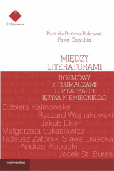 Między literaturami. Rozmowy z tłumaczami o pisarzach języka niemieckiego - Bukowski Piotr de Bończa, Zarychta Paweł | mała okładka