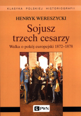 Sojusz trzech cesarzy. Walka o pokój europejski 1872-1878 - Henryk Wereszycki | mała okładka