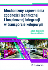 Mechanizmy zapewnienia zgodności technicznej i bezpiecznej integracji w transporcie kolejowym - Adam Jabłoński, Jabłoński Marek | mała okładka
