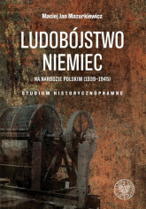 Ludobójstwo Niemiec na narodzie polskim (1939-1945) Studium historycznoprawne - Mazurkiewicz Maciej Jan | mała okładka