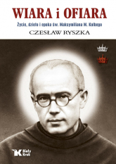 Wiara i ofiara. Życie, dzieło i epoka św. Maksymiliana M. Kolbego - Czesław Ryszka | mała okładka