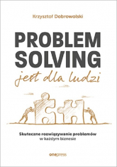 Problem Solving jest dla ludzi. Skuteczne rozwiązywanie problemów w każdym biznesie - Krzysztof Dobrowolski | mała okładka