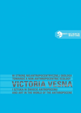 W stronę nieantropocentrycznej ekologii Victoria Vesna i sztuka w świecie antropocenu - Kluszczyński Ryszard W. | mała okładka