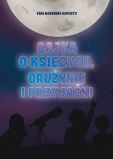Bajka o Księżycu drużynie i przyjaźni - Kapusta Ewa Marianna | mała okładka