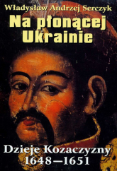 Na płonącej Ukrainie Dzieje Kozaczyzny 1648-1651 - Serczyk Władysław Andrzej | mała okładka
