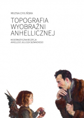 Topografia wyobraźni anhellicznej Modernistyczna recepcja Anhellego Juliusza Słowackiego - Milena Chilińska | mała okładka