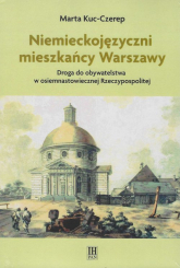 Niemieckojęzyczni mieszkańcy Warszawy Droga do obywatelstwa w osiemnastowiecznej Rzeczpospolitej - Marta Kuc-Czerep | mała okładka