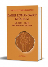 Daniel Romanowicz król Rusi (ok. 1201-1264) Biografia polityczna - Dariusz Dąbrowski | mała okładka