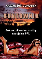 Buntownik Jak oszukiwałem służby specjalne PRL - Kazimierz Junosza | mała okładka