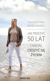 Jak przeżyć 50 lat i nadal cieszyć się życiem - Katarzyna Kozłowska | mała okładka