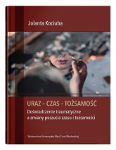 Uraz - Czas - Tożsamość Doświadczenie traumatyczne a zmiany poczucia czasu i tożsamości - Jolanta Kociuba | mała okładka