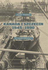 Kanada i Szczecin 1945-1990 W cieniu granicy - Tebinka Jacek | mała okładka