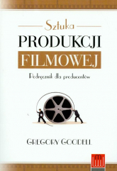 Sztuka produkcji filmowej Podręcznik dla producentów - Gregory Goodell | mała okładka