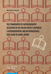 The ethnography of historiography developed in the Polish People’s Republic: a historiographic and methodological case study of Karol Górski - Piasek Wojciech | mała okładka