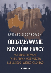 Oddziaływanie kosztów pracy na funkcjonowanie rynku pracy województw lubuskiego i wielkopolskiego - Łukasz Ziębakowski | mała okładka