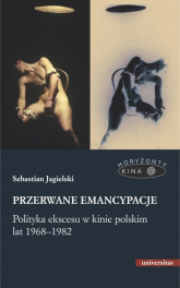 Przerwane emancypacje Polityka ekscesu w kinie polskim lat 1968-1982 - Sebastian Jagielski | mała okładka