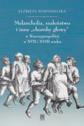 Melancholia, szaleństwo i inne choroby głowy w Rzeczypospolitej w XVII i XVIII wieku - Elżbieta Nowosielska | mała okładka