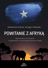 Powitanie z Afryką Rola duńskich sił zbrojnych w działaniach na rzecz bezpieczeństwa Somalii - Kusztal Aleksandra, Rdzanek Grzegorz | mała okładka