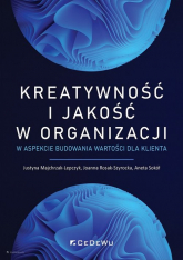 Kreatywność i jakość w organizacji w aspekcie budowania wartości dla klienta - Rosak-Szyrocka Joanna | mała okładka