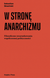 W stronę anarchizmu Filozoficzne uwarunkowania współczesnej polityczności - Sebastian Słowiński | mała okładka