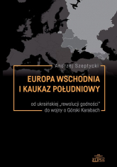 Europa Wschodnia i Kaukaz Południowy od ukraińskiej "rewolucji godności" do wojny o Górski Karabach - Andrzej Szeptycki | mała okładka