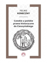 Czeskie a polskie prawa historyczne do Cieszyńskiego - Feliks Koneczny | mała okładka