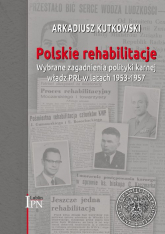 Polskie rehabilitacje Wybrane zagadnienia polityki karnej władz PRL w latach 1953–1957 - Arkadiusz Kutkowski | mała okładka