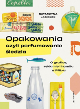 Opakowania czyli perfumowanie śledzia O grafice, reklamie i handlu w PRL-u - Katarzyna Jasiołek | mała okładka