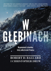 W głębinach Wspomnienia człowieka który odkrył wrak Titanica - Ballard Robert D., Drew Christopher | mała okładka