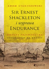 Sir Ernest Shackleton i wyprawa Endurance Sekrety przywództwa odpornego na kryzys - Adam Staniszewski | mała okładka