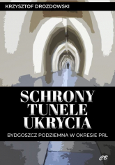 Schrony tunele ukrycia Bydgoszcz podziemna w okresie PRL - Krzysztof Drozdowski | mała okładka