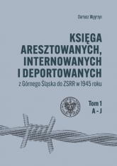 Księga aresztowanych, internowanych i deportowanych z Górnego Śląska do ZSRR w 1945 roku, Tom 1-3 - Dariusz Węgrzyn | mała okładka