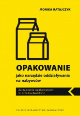 Opakowanie jako narzędzie oddziaływania na nabywców. Zarządzanie opakowaniem w przedsiębiorstwie - Monika Ratajczyk | mała okładka