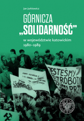Górnicza „Solidarność” w województwie katowickim 1980-1989 w województwie katowickim 1980-1989 - Jan Jurkiewicz | mała okładka