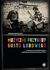 Muzyczne przygody gustu ludowego O społecznym funkcjonowaniu polskiej muzyki popularnej po 1956 r. - Mirosław Pęczak | mała okładka