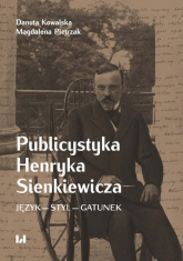Publicystyka Henryka Sienkiewicza Język – styl – gatunek - Kowalska Danuta, Pietrzak Magdalena | mała okładka