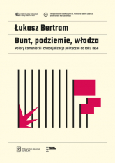 Bunt, podziemie, władza Polscy komuniści i ich socjalizacja polityczna do roku 1956 - Łukasz Bertram | mała okładka