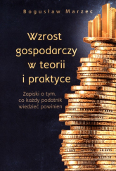 Wzrost gospodarczy w teorii i praktyce Zapiski o tym, co każdy podatnik wiedzieć powinien - Bogusław Marzec | mała okładka