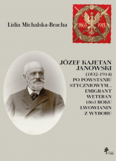 Józef Kajetan Janowski (1832-1914) Po powstaniu styczniowym Emigrant, weteran 1863 roku, lwowianin z - Lidia Michalska-Bracha | mała okładka