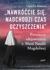Nawróćcie się nadchodzi czas oczyszczenia Prorocze objawienia s. Marii Natalii Magdolnej - Claudia Matera | mała okładka