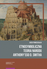 Etnosymboliczna teoria narodu Anthony’ego D. Smitha - Jacek Poniedziałek | mała okładka