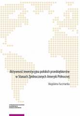 Aktywność inwestycyjna polskich przedsiębiorstw w Stanach Zjednoczonych Ameryki Północnej - Kuczmarska Magdalena | mała okładka