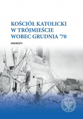 Kościół katolicki w Trójmieście wobec Grudnia ’70 Dokumenty - Abryszeński Piotr, Gucewicz Daniel | mała okładka