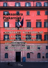 Polsko-włoskie kontakty kulturalne w latach 1945-1980 w świetle dokumentów archiwalnych - Aleksandra Piekarniak | mała okładka