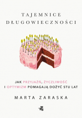 Tajemnice długowieczności Jak przyjaźń, życzliwość i optymizm pomagają dożyć stu lat - Marta Zaraska | mała okładka